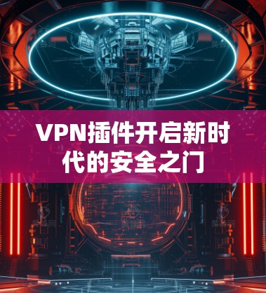 VPN插件开启新时代的安全之门