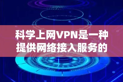 科学上网VPN是一种提供网络接入服务的软件，旨在通过网络技术实现对互联网的访问。它不同于传统的互联网接入服务，通常以加密方式保护用户隐私和数据安全。以下是关于科学上网VPN的一些关键信息
