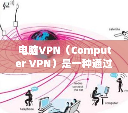 电脑VPN（Computer VPN）是一种通过网络技术连接用户电脑和外网，提供在线访问外网服务的网络设备。它可以帮助用户在线访问 securely的网站，保护隐私，减少数据泄露风险