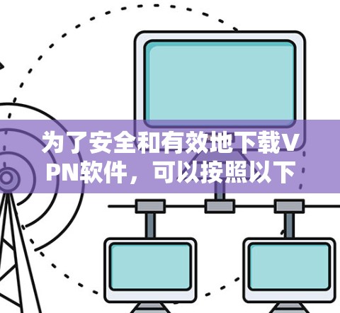 为了安全和有效地下载VPN软件，可以按照以下步骤进行操作