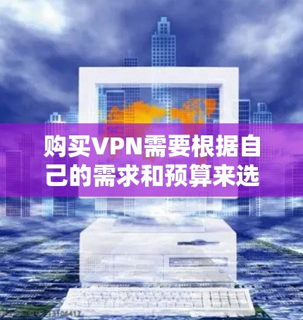 购买VPN需要根据自己的需求和预算来选择合适的方案。以下是一些常见的购买VPN的方法和步骤