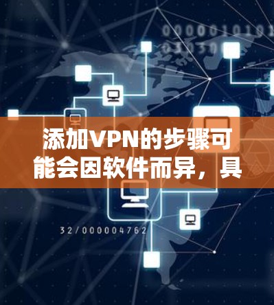 添加VPN的步骤可能会因软件而异,具体操作如下 添加VPN的步骤可能会因软件而异,具体操作如下