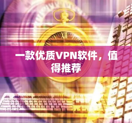 一款优质VPN软件,值得推荐 一款优质VPN软件,值得推荐