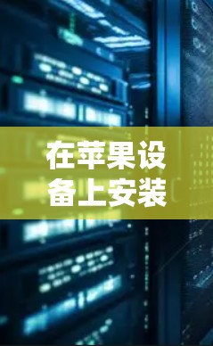 在苹果设备上安装VPN软件，可以使用以下方法