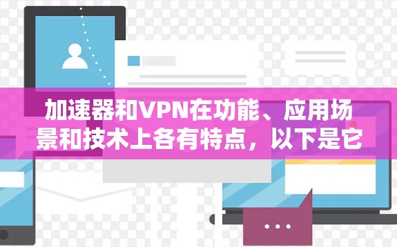 加速器和VPN在功能、应用场景和技术上各有特点,以下是它们的主要区别 加速器和VPN在功能、应用场景和技术上各有特点,以下是它们的主要区别