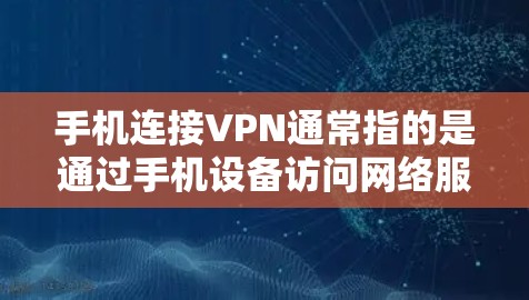 手机连接VPN通常指的是通过手机设备访问网络服务的方式，通过VPN保护数据的安全性。以下是使用手机连接VPN的步骤