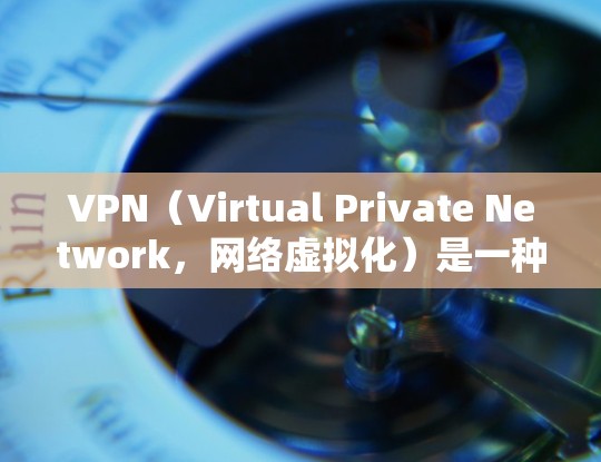 VPN（Virtual Private Network，网络虚拟化）是一种通过数据加密和虚拟化技术将虚拟计算机（VM）与本地计算机分离的技术。它允许用户通过网络进行本地计算机之间的通信和访问