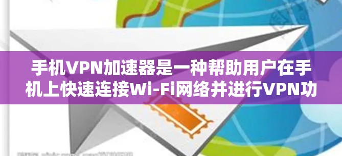 手机VPN加速器是一种帮助用户在手机上快速连接Wi-Fi网络并进行VPN功能的工具。以下是关于如何使用手机VPN加速器的步骤和一些推荐