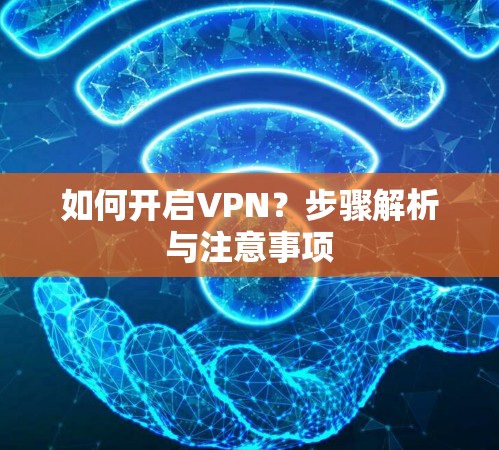 如何开启VPN？步骤解析与注意事项
