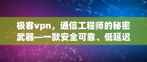 极客vpn，通信工程师的秘密武器—一款安全可靠、低延迟的网络VPN