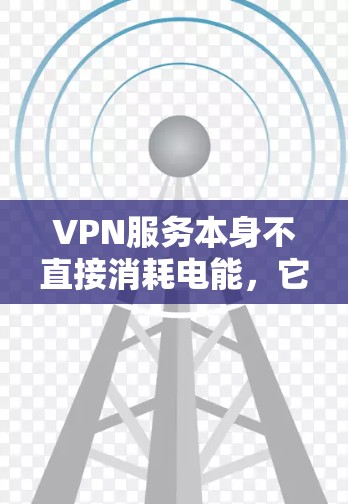 VPN服务本身不直接消耗电能，它的费用主要是基于使用的付费服务和设备的使用时间。然而，如果用户使用了有线网络，连接到 router 或 switches，这些设备可能会消耗一定的电能