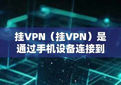 挂VPN（挂VPN）是通过手机设备连接到服务器的技术，通常通过包式软件（如QQ包式服务器、微信包式服务器等）或自定义插件实现。以下是使用挂VPN的主要步骤