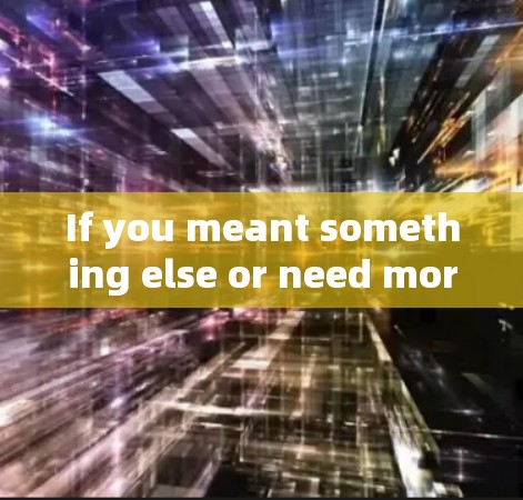 If you meant something else or need more information about VPNs,feel free to ask! If you meant something else or need more information about VPNs,feel free to ask!