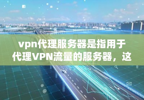 vpn代理服务器是指用于代理VPN流量的服务器,这些服务器通常具备较高的安全性、稳定性以及可用性。以下是关于vpn代理服务器的一些关键信息和内容 vpn代理服务器是指用于代理VPN流量的服务器,这些服务器通常具备较高的安全性、稳定性以及可用性。以下是关于vpn代理服务器的一些关键信息和内容