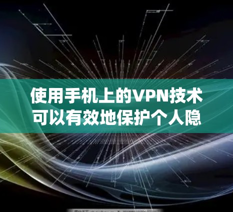 使用手机上的VPN技术可以有效地保护个人隐私和数据。以下是一 step-by-step guide 详细说明如何使用手机VPN