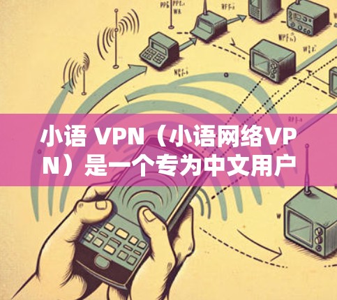 小语 VPN（小语网络VPN）是一个专为中文用户设计的网络VPN服务，旨在提供中文网络服务，如视频、直播、新闻、音乐等。以下是对小语 VPN 的详细介绍