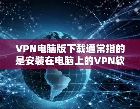 VPN电脑版下载通常指的是安装在电脑上的VPN软件。这些软件可以帮助您连接到网络服务，如VPN、VPN服务器等。以下是一些常见的VPN电脑版下载步骤