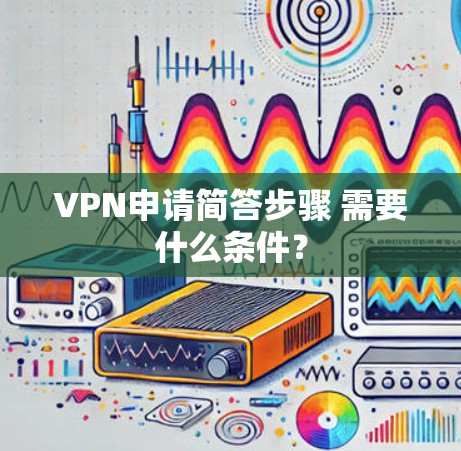 VPN申请简答步骤 需要什么条件？