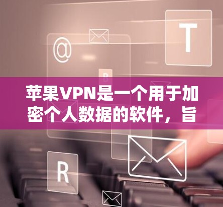 苹果VPN是一个用于加密个人数据的软件，旨在保护您的信息安全。以下是使用苹果VPN的步骤