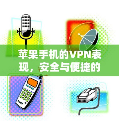苹果手机的VPN表现，安全与便捷的双子塔