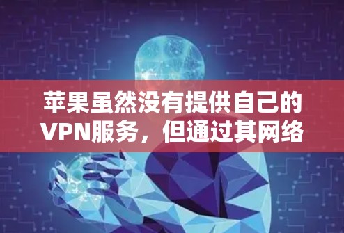 苹果虽然没有提供自己的VPN服务，但通过其网络和应用，用户可以利用苹果的网络与第三方VPN供应商合作，实现VPN连接。以下是具体的步骤和方法