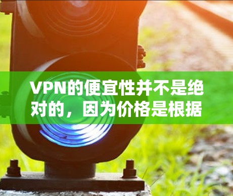 VPN的便宜性并不是绝对的，因为价格是根据公司的定价策略和市场因素决定的。以下是一些在一定程度上价格较低的VPN选项，但需要注意的是，这些价格可能并不意味着服务的品质和安全性