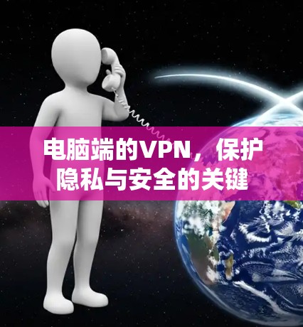 电脑端的VPN,保护隐私与安全的关键 电脑端的VPN,保护隐私与安全的关键