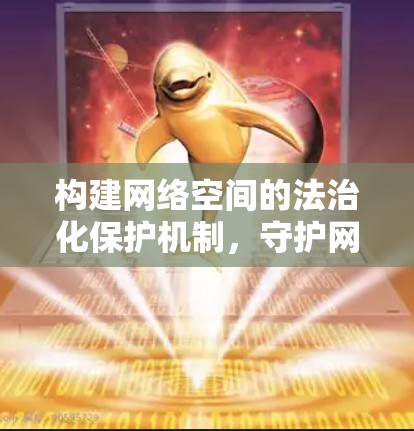 构建网络空间的法治化保护机制，守护网络空间的清朗环境