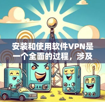 安装和使用软件VPN是一个全面的过程,涉及多个步骤和理解。以下是一个详细的步骤指南,帮助您顺利完成安装和使用 安装和使用软件VPN是一个全面的过程,涉及多个步骤和理解。以下是一个详细的步骤指南,帮助您顺利完成安装和使用