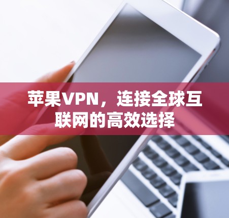 苹果VPN,连接全球互联网的高效选择 苹果VPN,连接全球互联网的高效选择