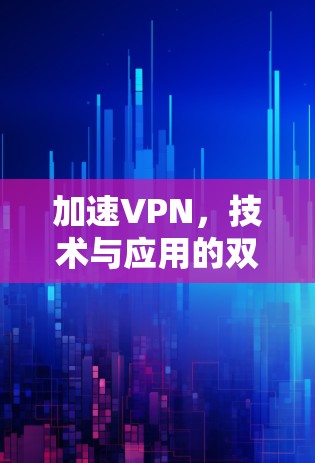 加速VPN，技术与应用的双刃剑
