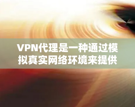 VPN代理是一种通过模拟真实网络环境来提供VPN服务的中间层。它帮助用户在没有实际网络连接的情况下,方便地进行VPN连接和数据传输。以下是关于VPN代理的一些关键信息 VPN代理是一种通过模拟真实网络环境来提供VPN服务的中间层。它帮助用户在没有实际网络连接的情况下,方便地进行VPN连接和数据传输。以下是关于VPN代理的一些关键信息