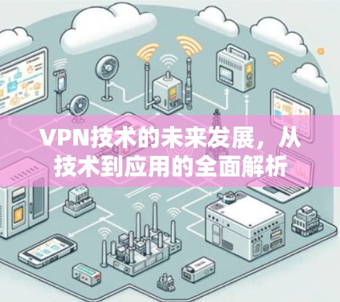 VPN技术的未来发展,从技术到应用的全面解析 VPN技术的未来发展,从技术到应用的全面解析