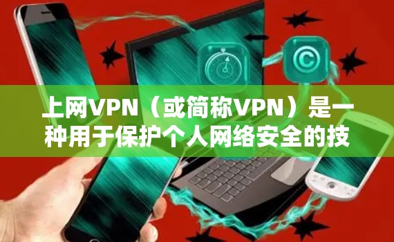 上网VPN(或简称VPN)是一种用于保护个人网络安全的技术,通过加密传输信息,防止未经授权的访问或泄露。以下是一些关于如何使用和了解VPN的信息 上网VPN(或简称VPN)是一种用于保护个人网络安全的技术,通过加密传输信息,防止未经授权的访问或泄露。以下是一些关于如何使用和了解VPN的信息