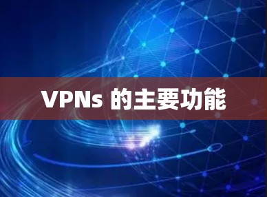 VPNs 的主要功能 VPNs 的主要功能