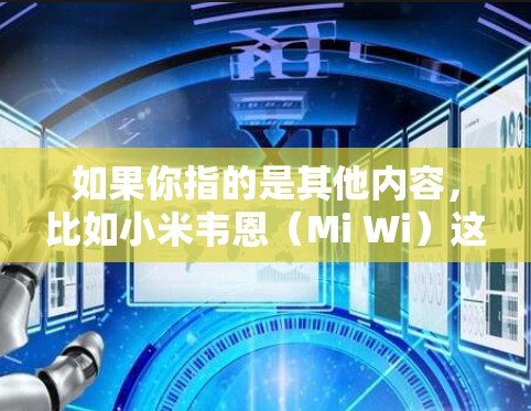 如果你指的是其他内容，比如小米韦恩（Mi Wi）这是一个设备，由小米公司开发，主要用于无线连接。它是一种小型的无线通信设备，通常用于家庭通信