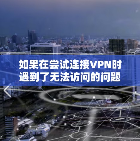如果在尝试连接VPN时遇到了无法访问的问题,以下是一些可能的解决步骤 如果在尝试连接VPN时遇到了无法访问的问题,以下是一些可能的解决步骤