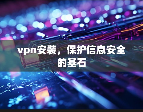 vpn安装，保护信息安全的基石