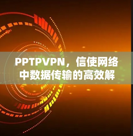 PPTPVPN,信使网络中数据传输的高效解决方案 PPTPVPN,信使网络中数据传输的高效解决方案