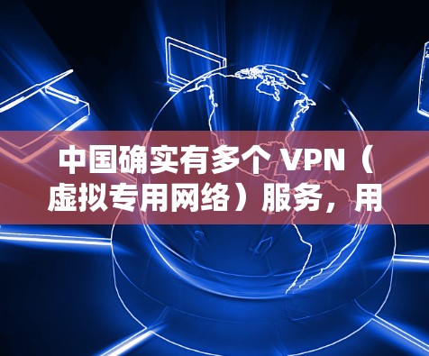 中国确实有多个 VPN(虚拟专用网络)服务,用于提供加密通信和访问国际互联网。以下是关于中国 VPN 的一些关键信息 中国确实有多个 VPN(虚拟专用网络)服务,用于提供加密通信和访问国际互联网。以下是关于中国 VPN 的一些关键信息