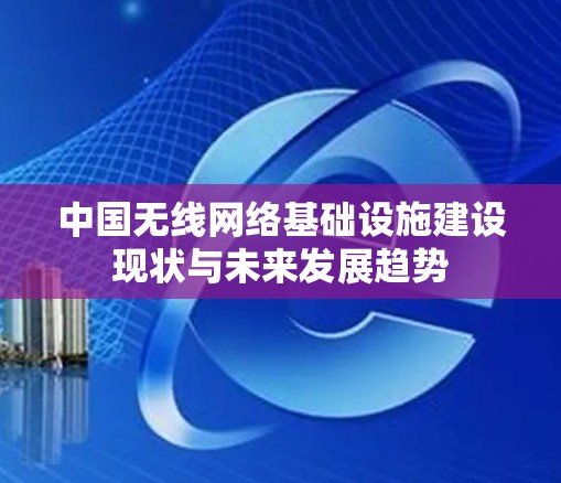 中国无线网络基础设施建设现状与未来发展趋势