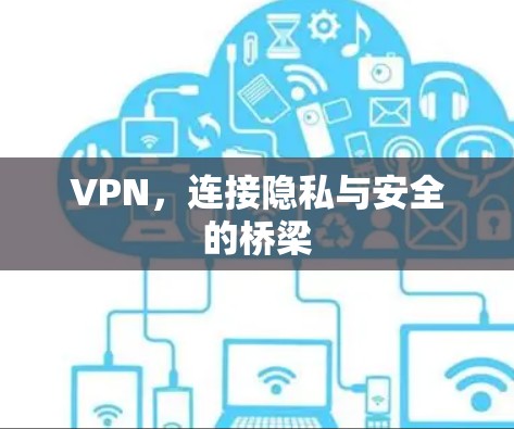 VPN，连接隐私与安全的桥梁
