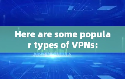 Here are some popular types of VPNs: Here are some popular types of VPNs:
