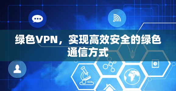 绿色VPN，实现高效安全的绿色通信方式