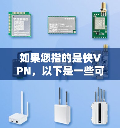 如果您指的是快VPN，以下是一些可能的解释和推荐