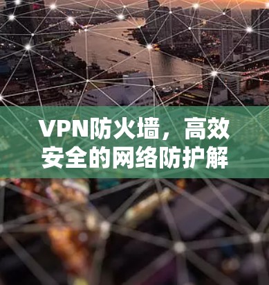 VPN防火墙，高效安全的网络防护解决方案