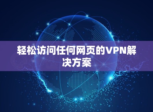 轻松访问任何网页的VPN解决方案 轻松访问任何网页的VPN解决方案
