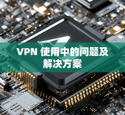 VPN 使用中的问题及解决方案