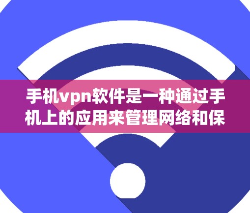 手机vpn软件是一种通过手机上的应用来管理网络和保护个人信息的工具，旨在防止非法网站和广告的访问。以下是关于手机vpn软件的详细信息