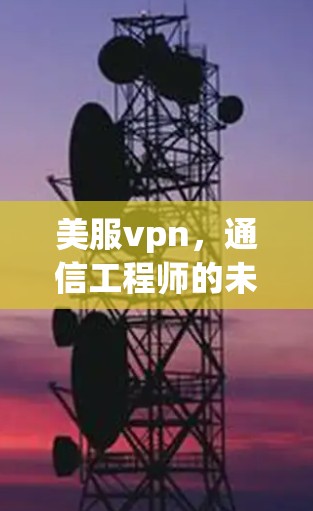 美服vpn，通信工程师的未来之选